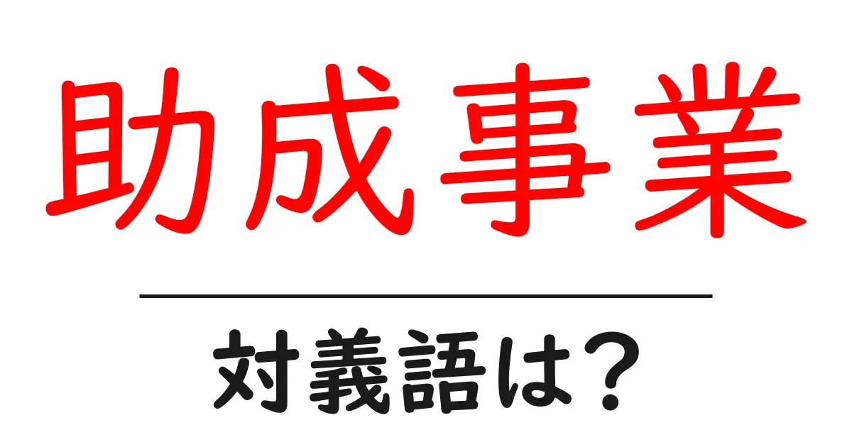 助成事業の対義語・反対語を使用例を交えて分かりやすく解説！
