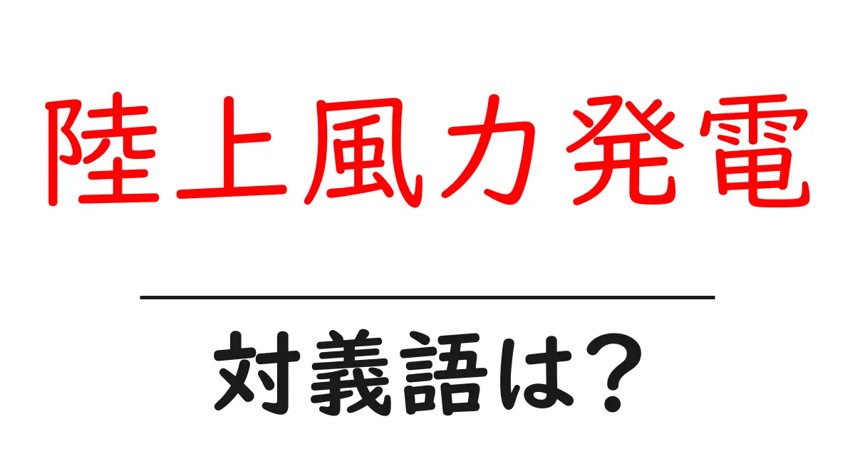 陸上風力発電の対義語・反対語を使用例を交えて分かりやすく解説!