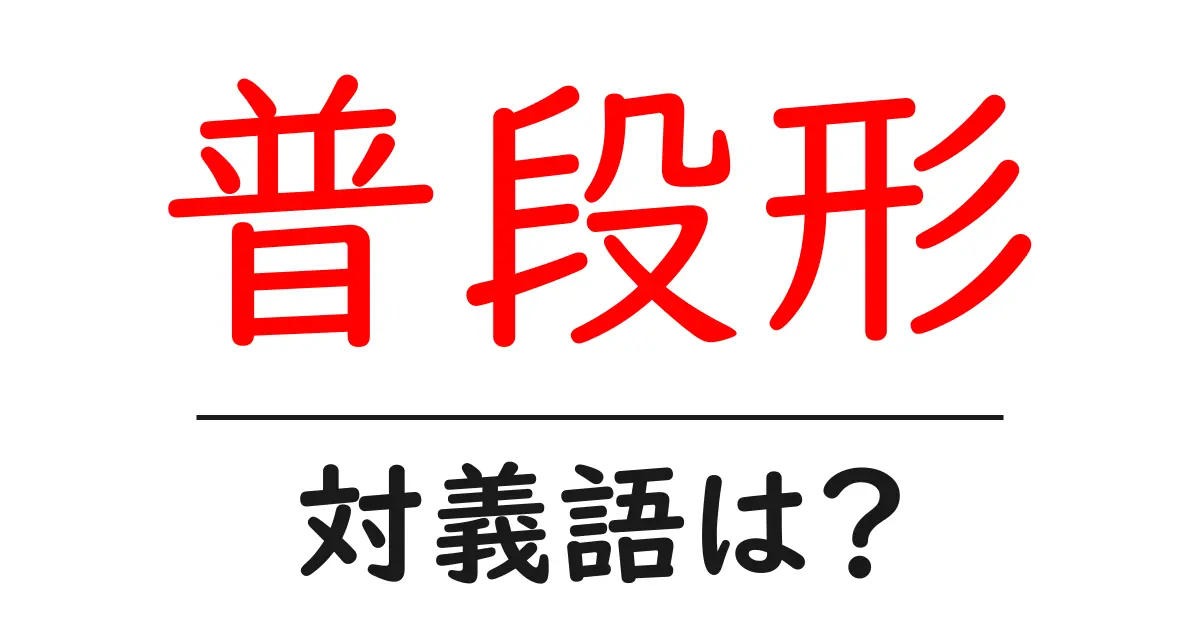 普段形の対義語・反対語を使用例を交えて分かりやすく解説!