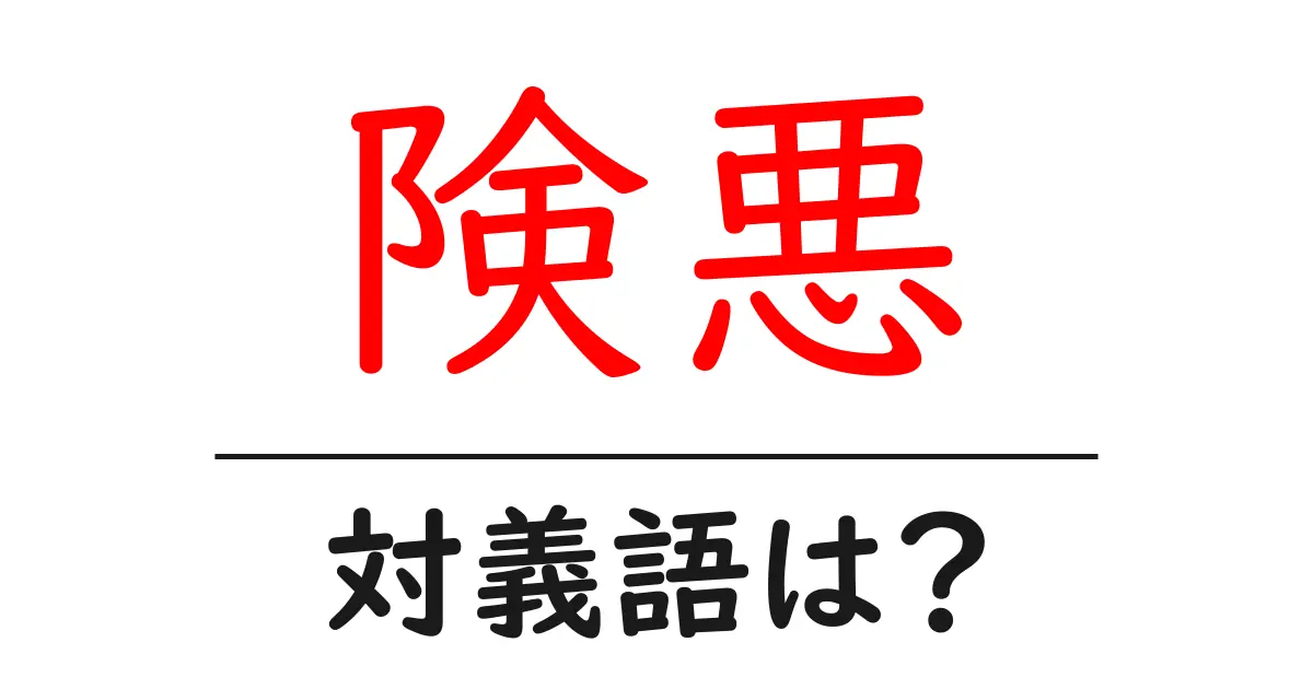 険悪の対義語・反対語を使用例を交えて分かりやすく解説!