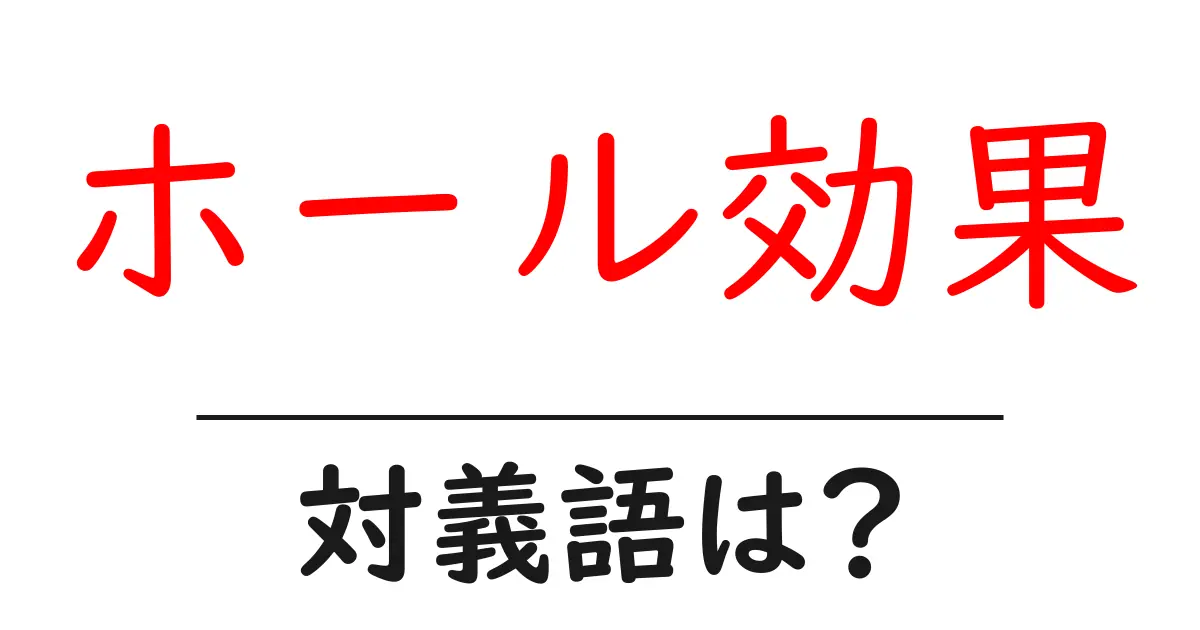 ホール効果の対義語・反対語を使用例を交えて分かりやすく解説!
