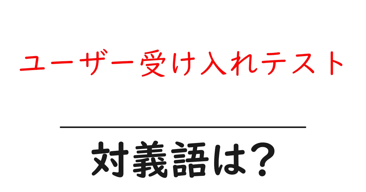 ユーザー受け入れテストの対義語・反対語を使用例を交えて分かりやすく解説!