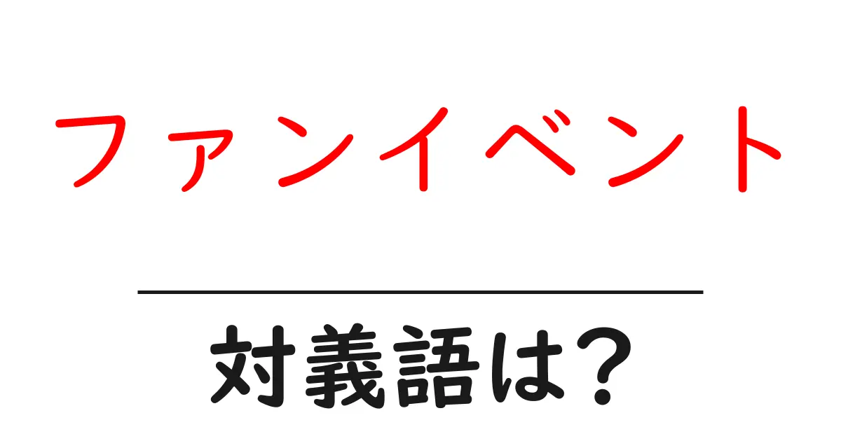 ファンイベントの対義語・反対語を使用例を交えて分かりやすく解説!