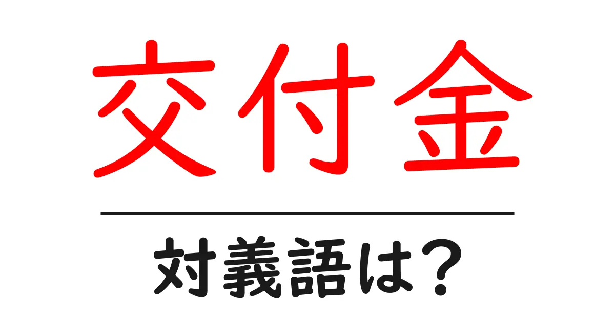 交付金の対義語・反対語を使用例を交えて分かりやすく解説!