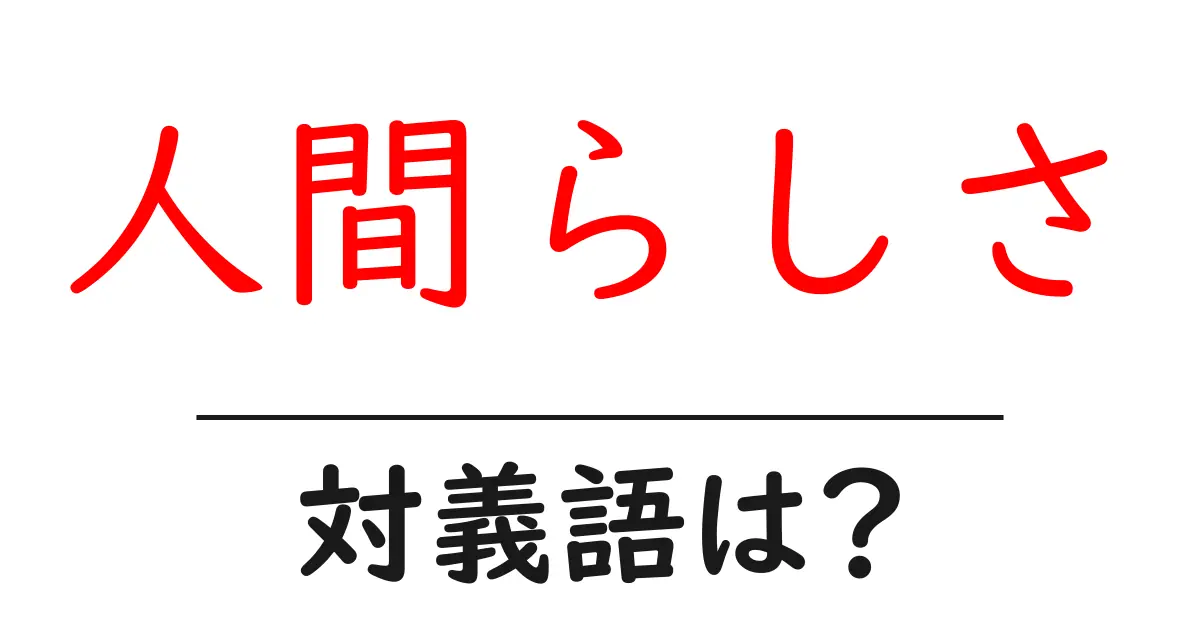 人間らしさの対義語・反対語を使用例を交えて分かりやすく解説！