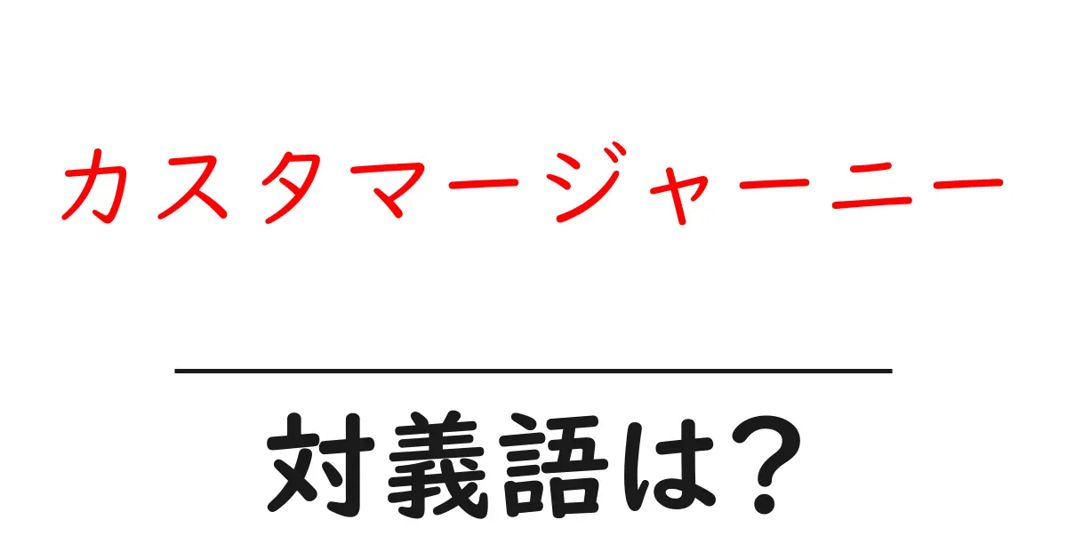 カスタマージャーニーの対義語・反対語を使用例を交えて分かりやすく解説!