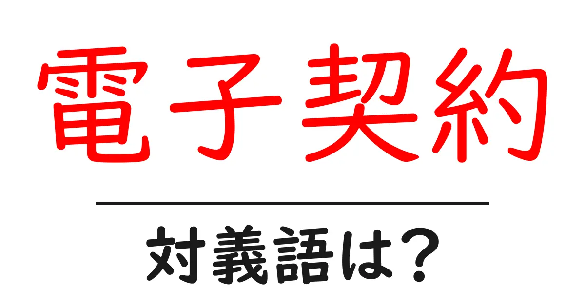 電子契約の対義語・反対語を使用例を交えて分かりやすく解説!