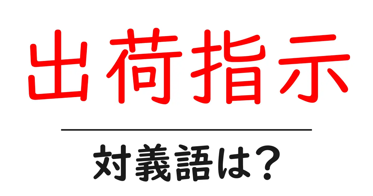 出荷指示の対義語・反対語を使用例を交えて分かりやすく解説!