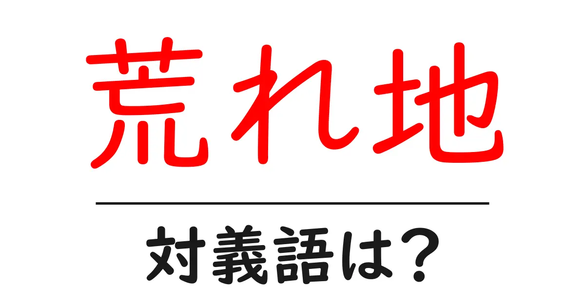 荒れ地の対義語・反対語を使用例を交えて分かりやすく解説!