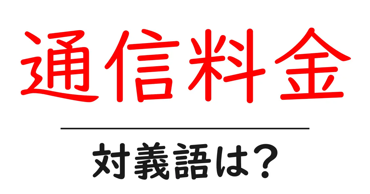 通信料金の対義語・反対語を使用例を交えて分かりやすく解説!