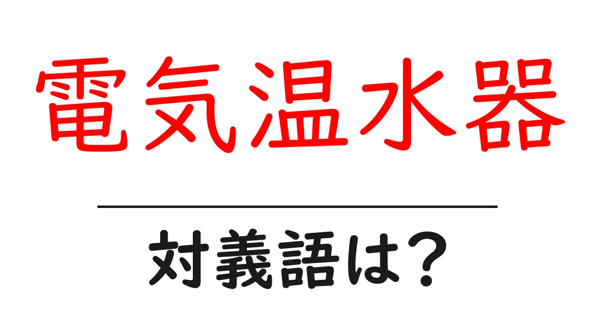 電気温水器の対義語・反対語を使用例を交えて分かりやすく解説!