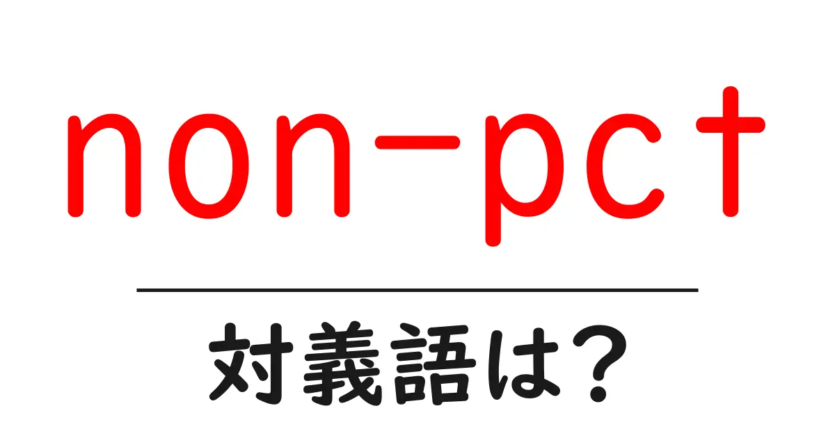 non-pctの対義語・反対語を使用例を交えて分かりやすく解説!