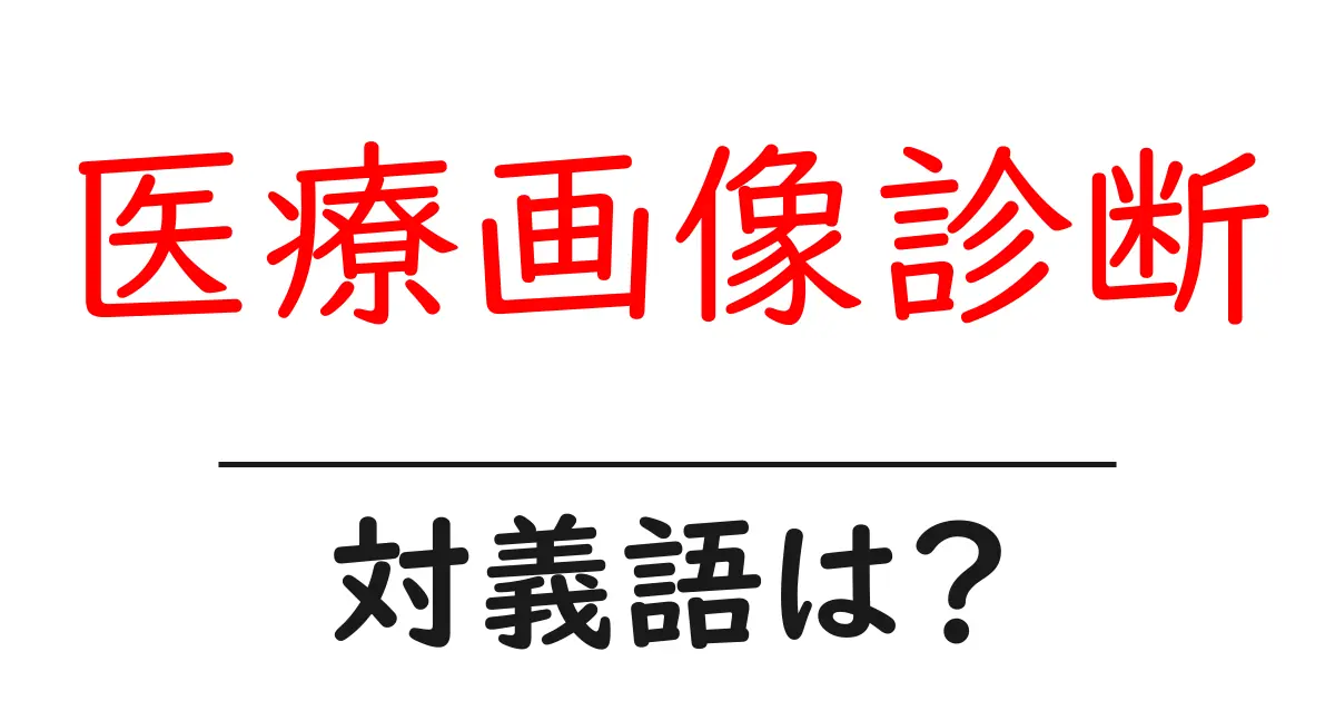 医療画像診断の対義語・反対語を使用例を交えて分かりやすく解説!