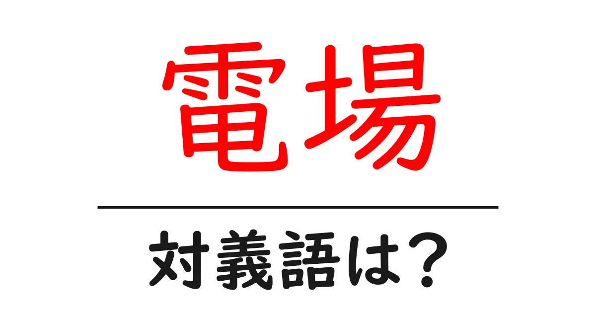 電場の対義語・反対語を使用例を交えて分かりやすく解説!