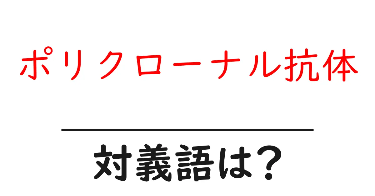 ポリクローナル抗体の対義語・反対語を使用例を交えて分かりやすく解説!