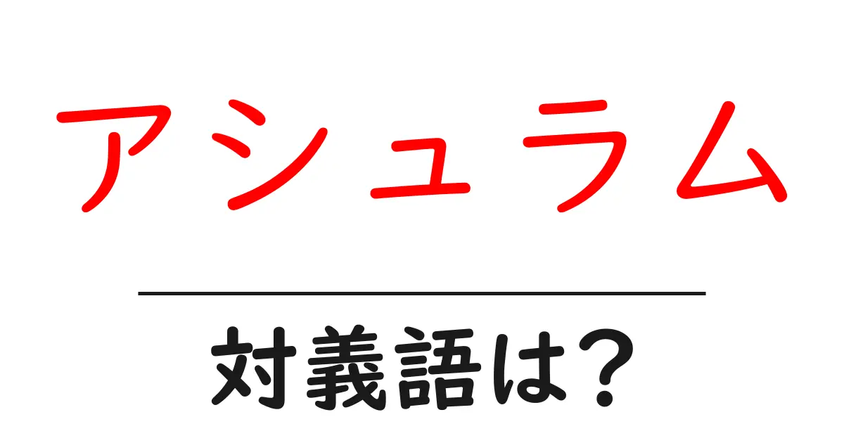 アシュラムの対義語・反対語を使用例を交えて分かりやすく解説!