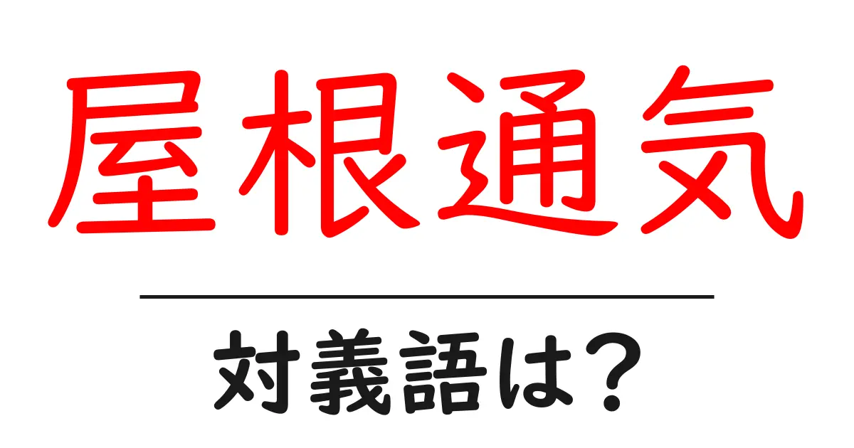 屋根通気の対義語・反対語を使用例を交えて分かりやすく解説!