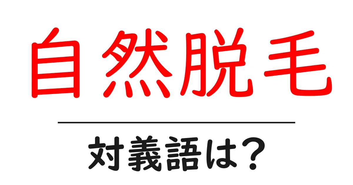 自然脱毛の対義語・反対語を使用例を交えて分かりやすく解説!