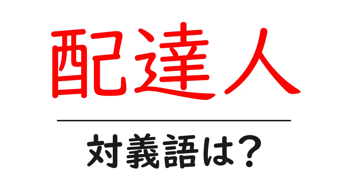 配達人の対義語・反対語を使用例を交えて分かりやすく解説!