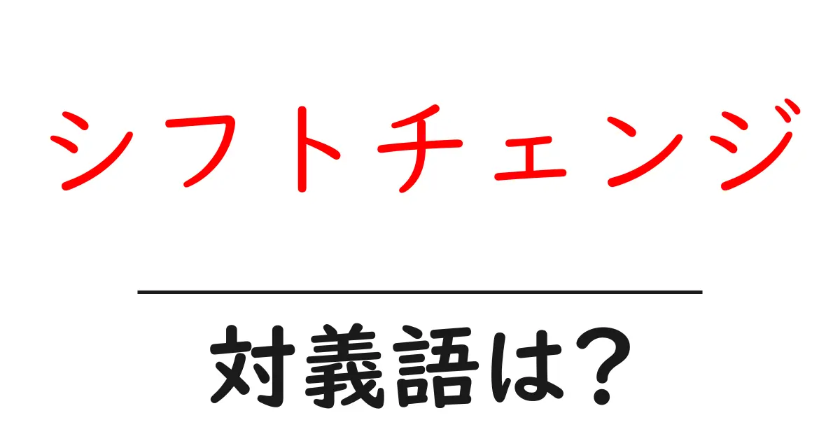 シフトチェンジの対義語・反対語を使用例を交えて分かりやすく解説!