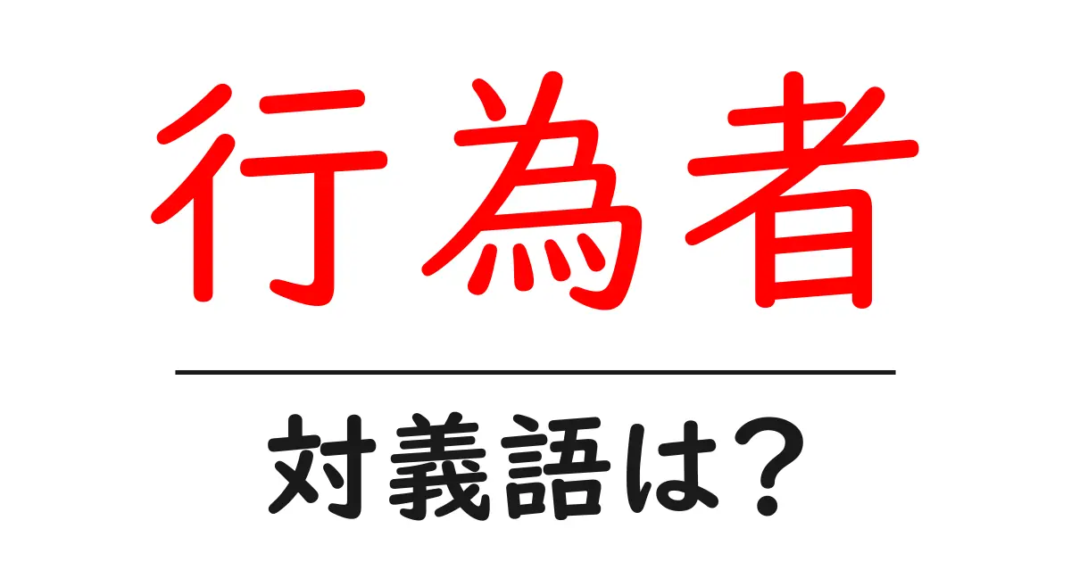 行為者の対義語・反対語を使用例を交えて分かりやすく解説！