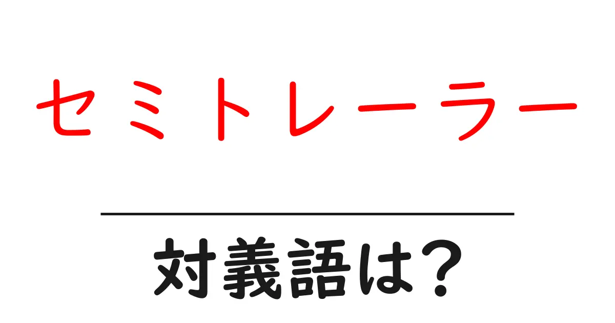 セミトレーラーの対義語・反対語を使用例を交えて分かりやすく解説!