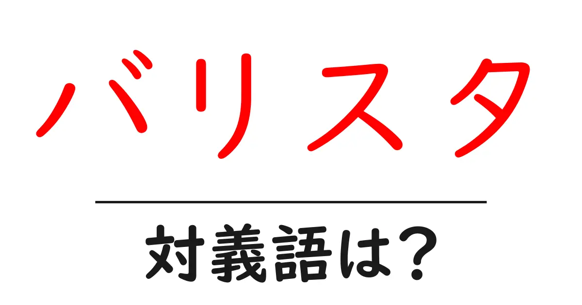 バリスタの対義語・反対語を使用例を交えて分かりやすく解説！