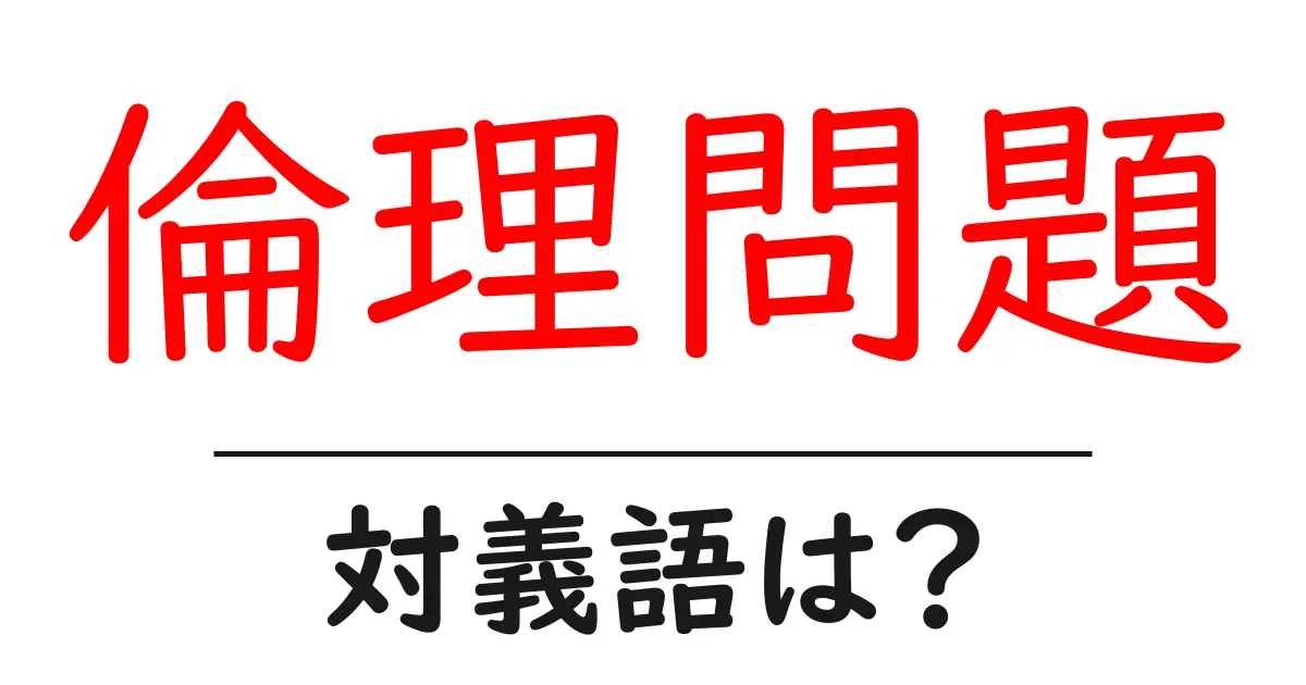 倫理問題の対義語・反対語を使用例を交えて分かりやすく解説!