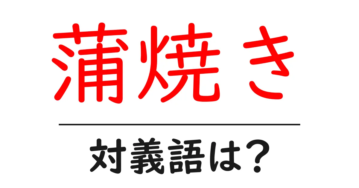 蒲焼きの対義語・反対語を使用例を交えて分かりやすく解説!
