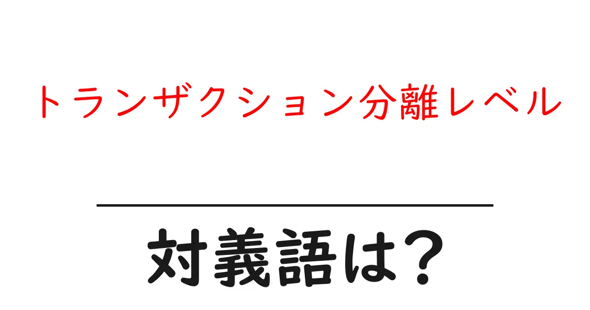 トランザクション分離レベルの対義語・反対語を使用例を交えて分かりやすく解説!