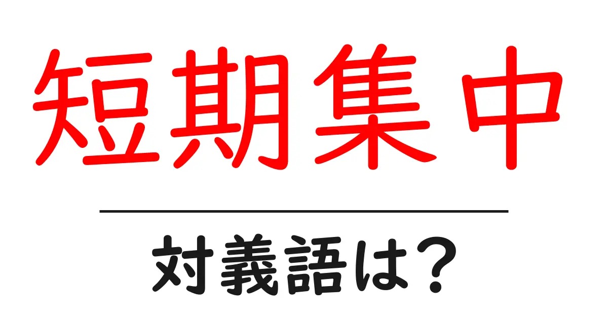 短期集中の対義語・反対語を使用例を交えて分かりやすく解説!
