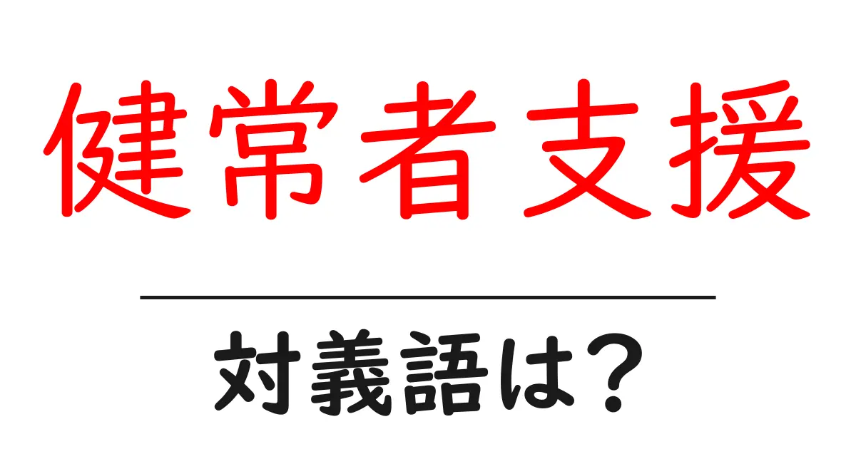 健常者支援の対義語・反対語を使用例を交えて分かりやすく解説!