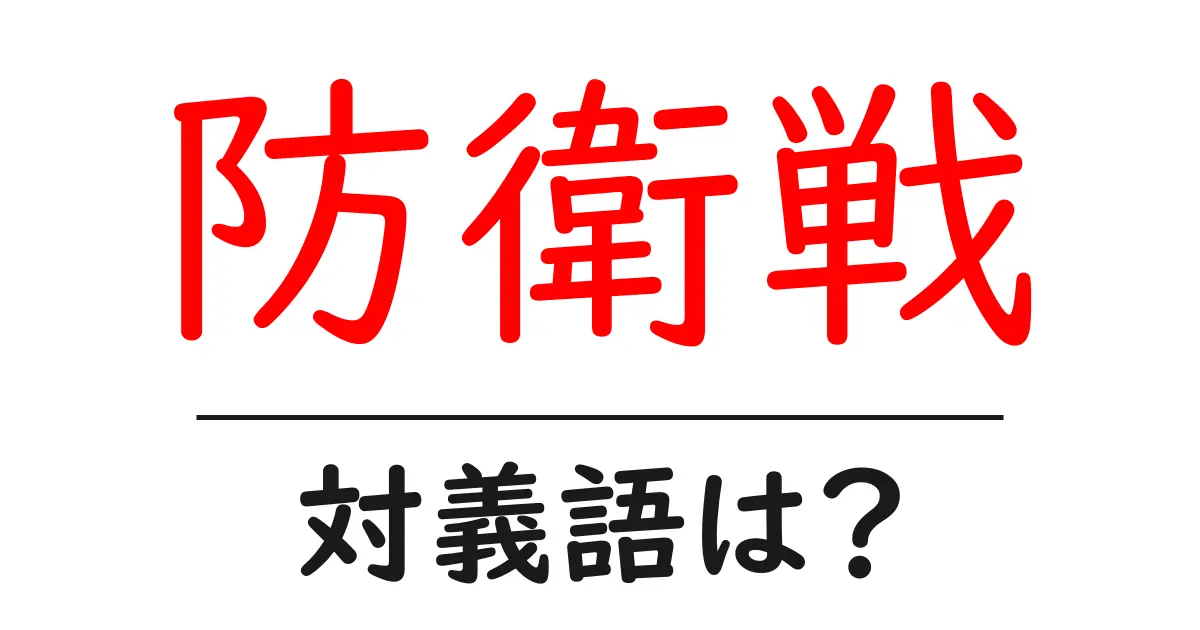 防衛戦の対義語・反対語を使用例を交えて分かりやすく解説!