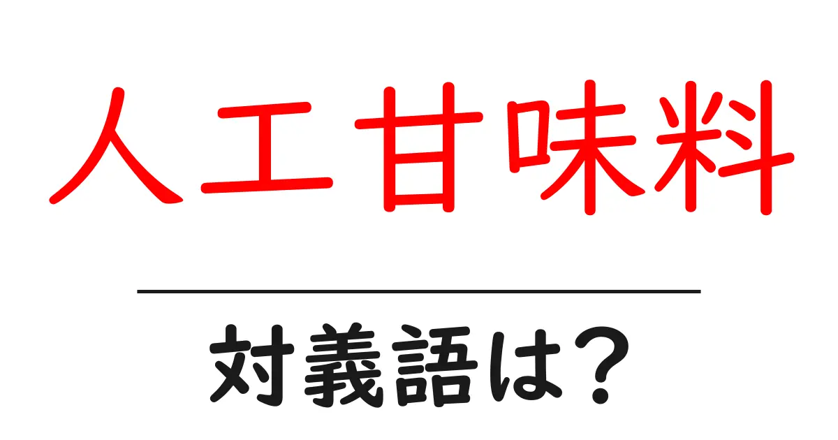 人工甘味料の対義語・反対語を使用例を交えて分かりやすく解説!