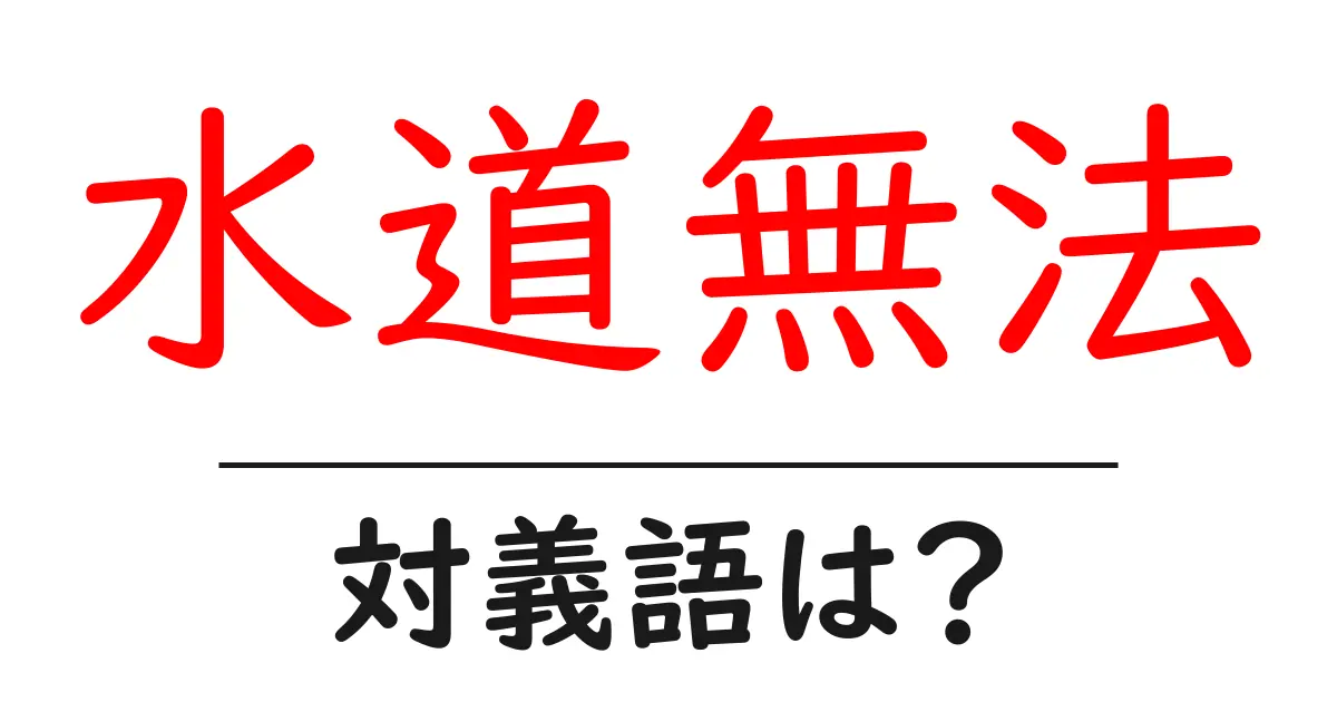 水道無法の対義語・反対語を使用例を交えて分かりやすく解説!