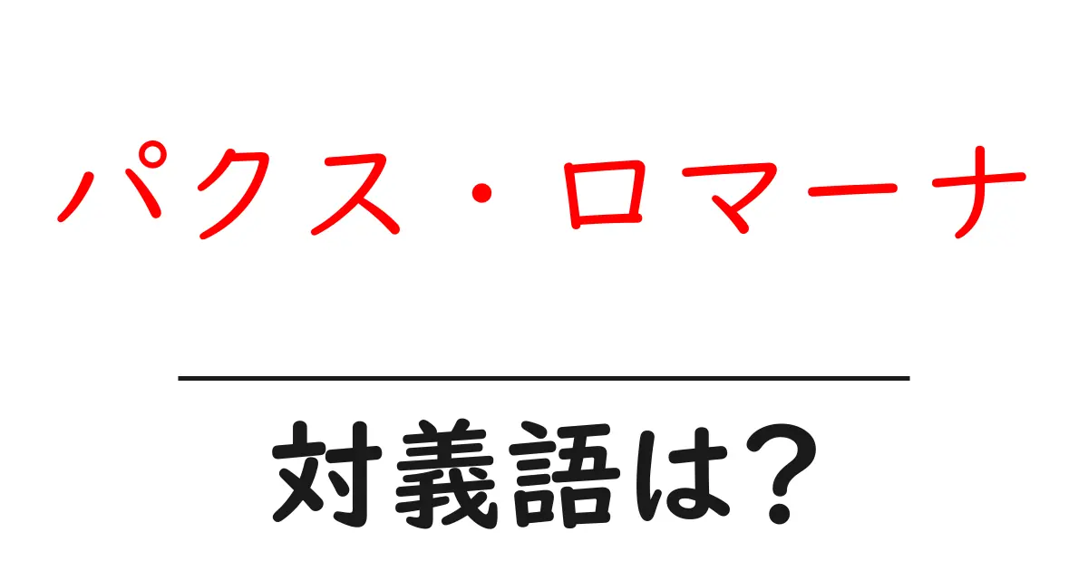 パクス・ロマーナの対義語・反対語を使用例を交えて分かりやすく解説!