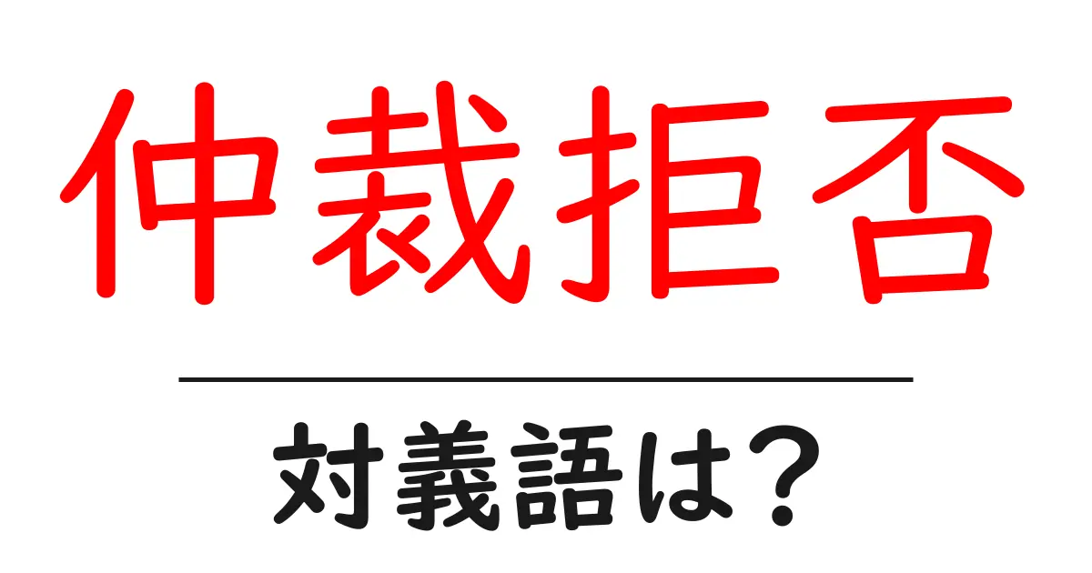 仲裁拒否の対義語・反対語を使用例を交えて分かりやすく解説!