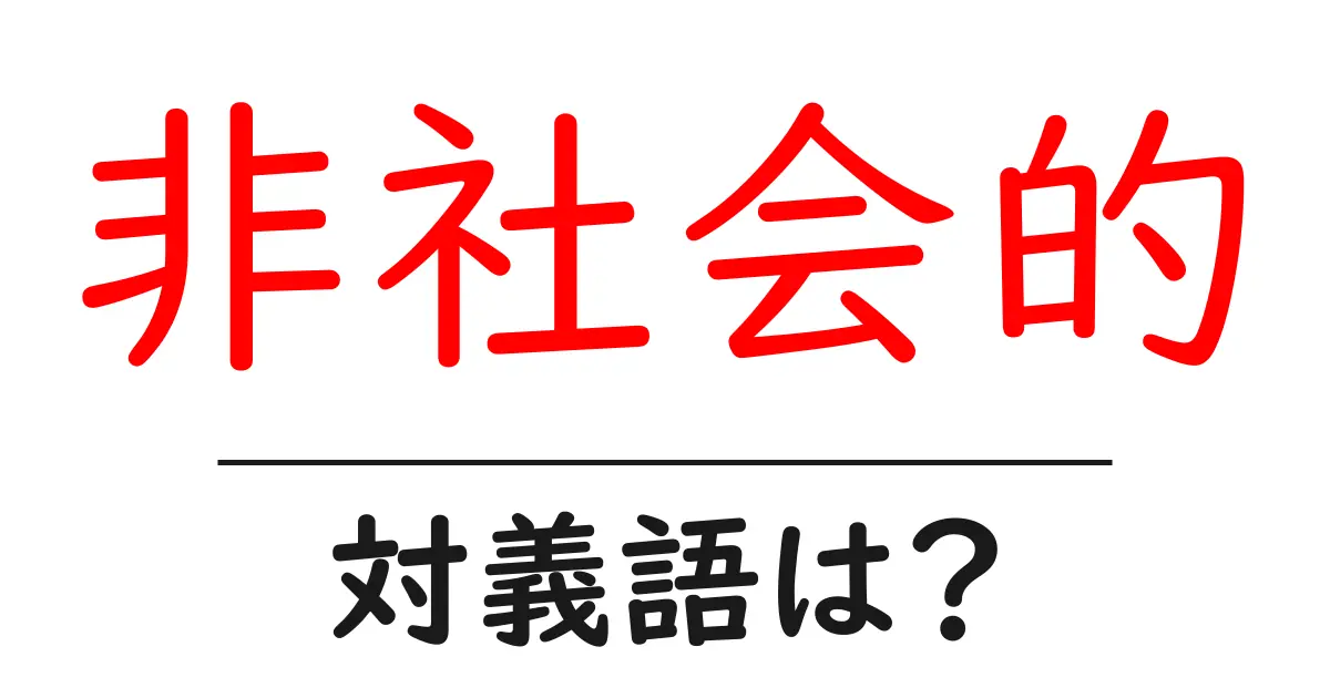非社会的の対義語・反対語を使用例を交えて分かりやすく解説!