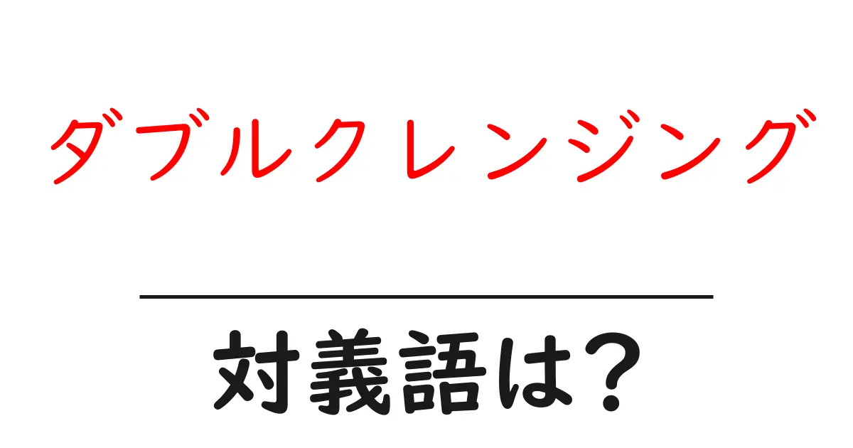 ダブルクレンジングの対義語・反対語を使用例を交えて分かりやすく解説!
