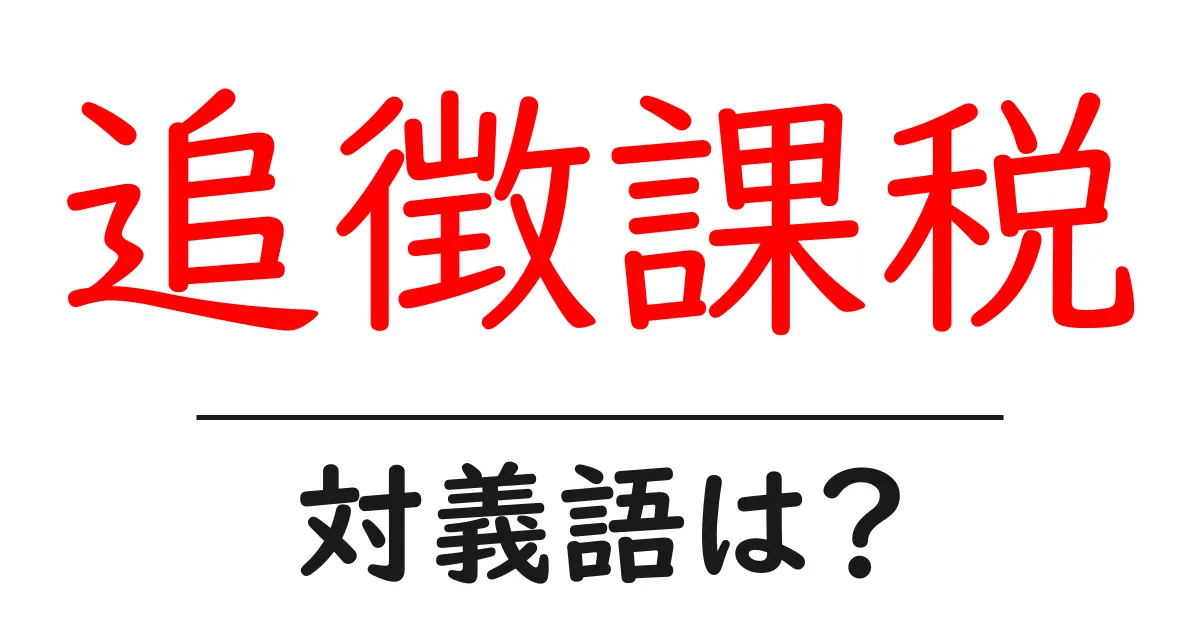 追徴課税の対義語・反対語を使用例を交えて分かりやすく解説!