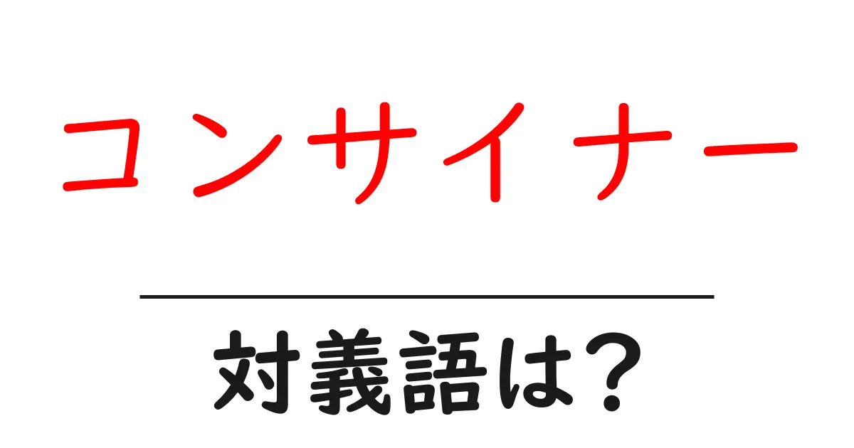 コンサイナーの対義語・反対語を使用例を交えて分かりやすく解説！