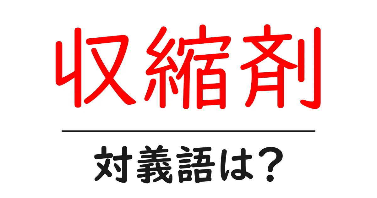 収縮剤の対義語・反対語を使用例を交えて分かりやすく解説！