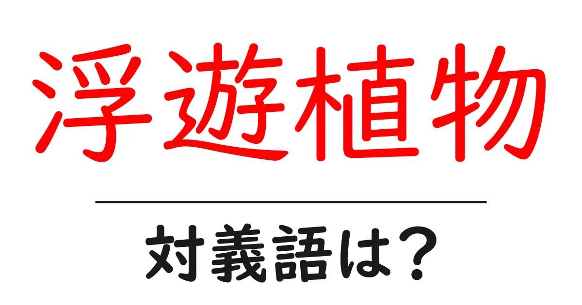 浮遊植物の対義語・反対語を使用例を交えて分かりやすく解説！