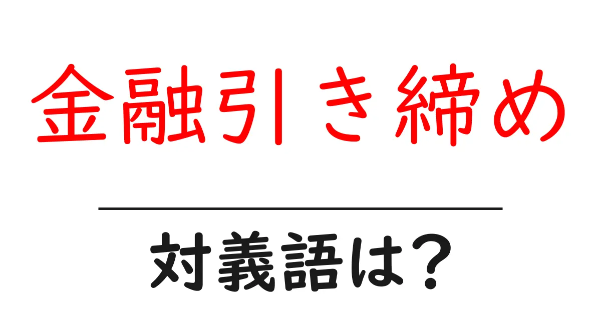 金融引き締めの対義語・反対語を使用例を交えて分かりやすく解説!