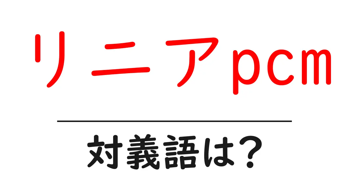 リニアpcmの対義語・反対語を使用例を交えて分かりやすく解説!
