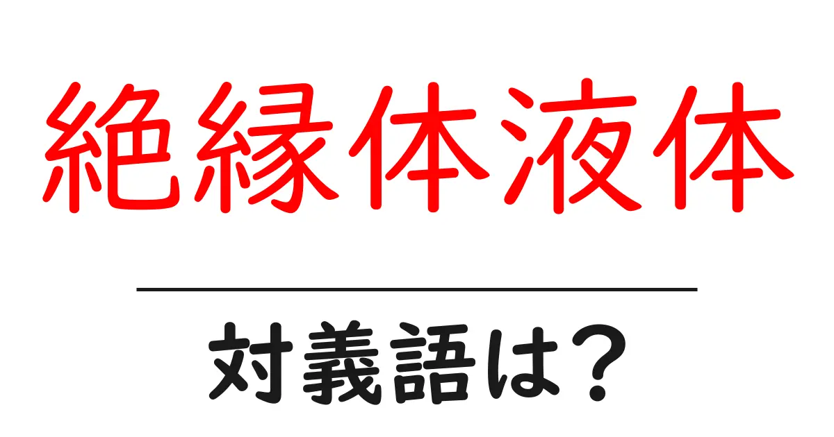 絶縁体液体の対義語・反対語を使用例を交えて分かりやすく解説!