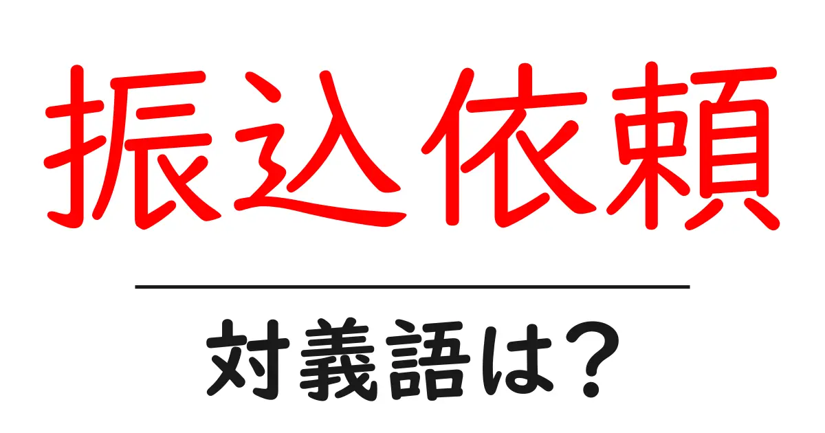 振込依頼の対義語・反対語を使用例を交えて分かりやすく解説!