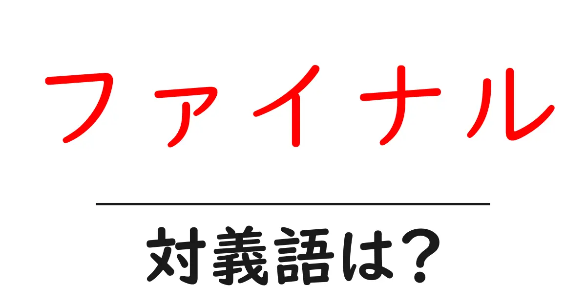 ファイナルの対義語・反対語を使用例を交えて分かりやすく解説!