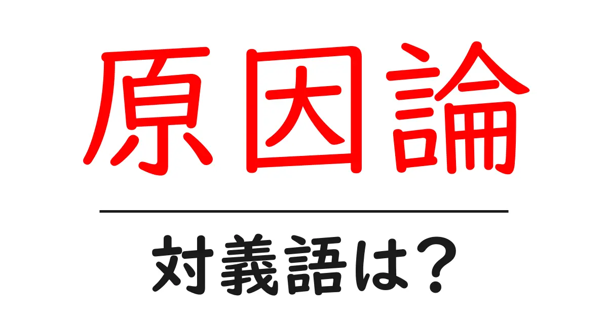 原因論の対義語・反対語を使用例を交えて分かりやすく解説!