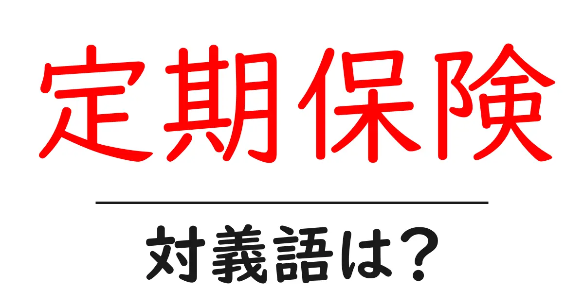 定期保険の対義語・反対語を使用例を交えて分かりやすく解説！